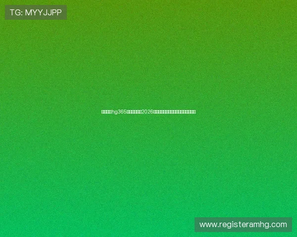 皇冠体育hg365为足球迷呈现2026年世界杯精彩瞬间与明星球员专访报道 皇冠体育hg365为足球迷呈现2026年世界杯精彩瞬间与明星球员专访报道